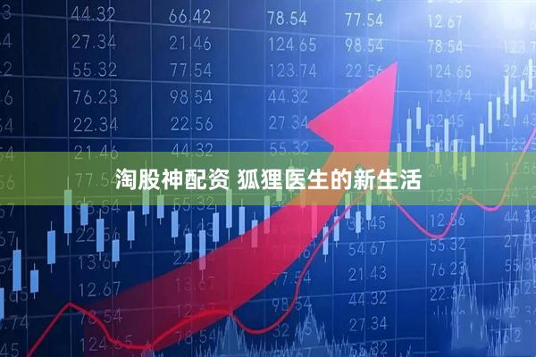 淘股神配资 狐狸医生的新生活