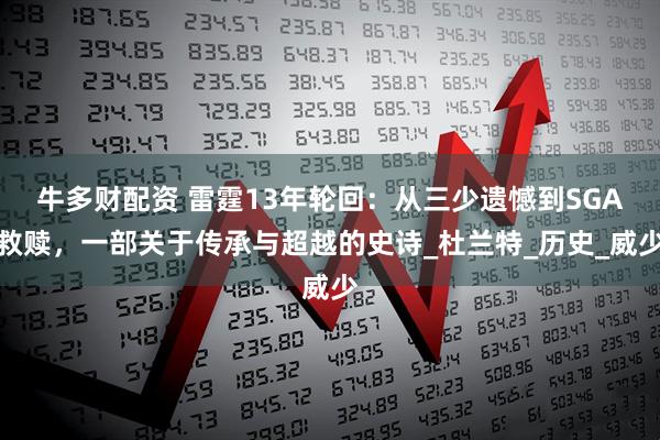 牛多财配资 雷霆13年轮回：从三少遗憾到SGA救赎，一部关于传承与超越的史诗_杜兰特_历史_威少