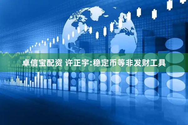 卓信宝配资 许正宇:稳定币等非发财工具