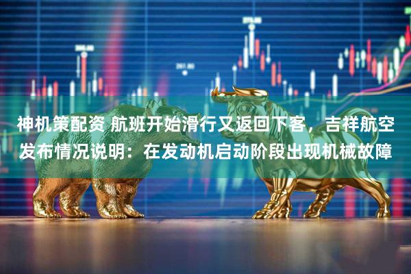 神机策配资 航班开始滑行又返回下客，吉祥航空发布情况说明：在发动机启动阶段出现机械故障