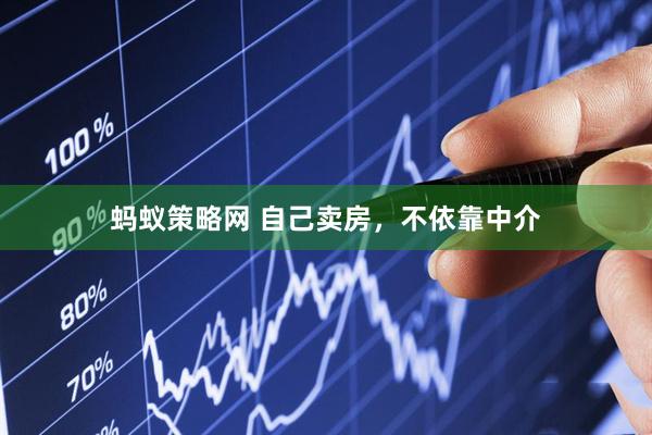 蚂蚁策略网 自己卖房,不依靠中介