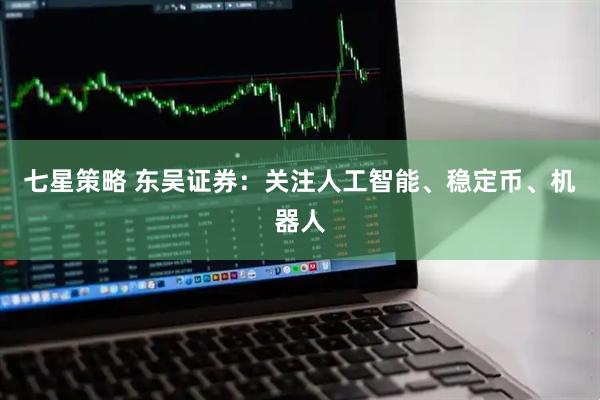 七星策略 东吴证券：关注人工智能、稳定币、机器人
