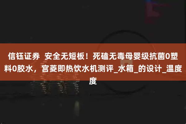 信钰证券  安全无短板！死磕无毒母婴级抗菌0塑料0胶水，宫菱即热饮水机测评_水箱_的设计_温度