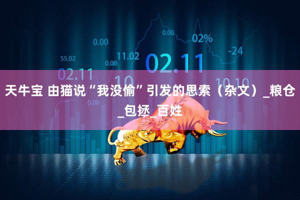 天牛宝 由猫说“我没偷”引发的思索（杂文）_粮仓_包拯_百姓