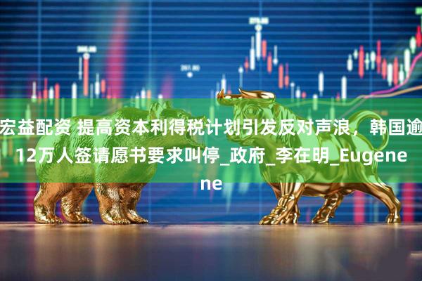 宏益配资 提高资本利得税计划引发反对声浪，韩国逾12万人签请愿书要求叫停_政府_李在明_Eugene