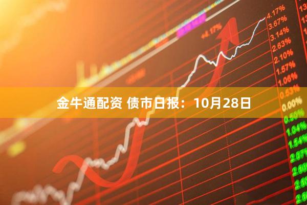 金牛通配资 债市日报:10月28日