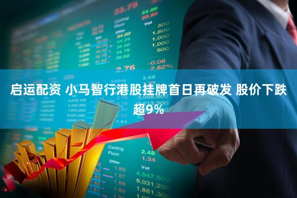 启运配资 小马智行港股挂牌首日再破发 股价下跌超9%