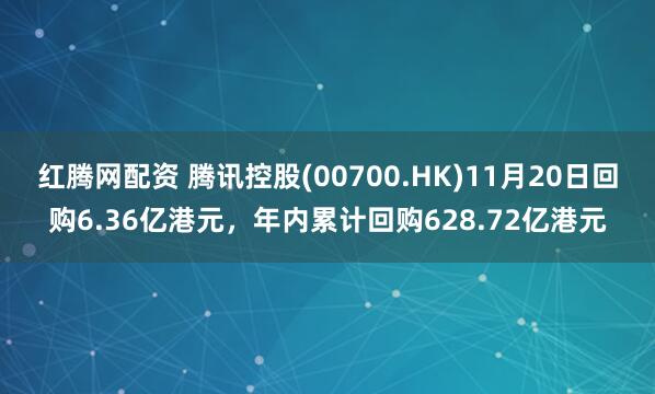 红腾网配资 腾讯控股(00700.HK)11月20日回购6.36亿港元，年内累计回购628.72亿港元