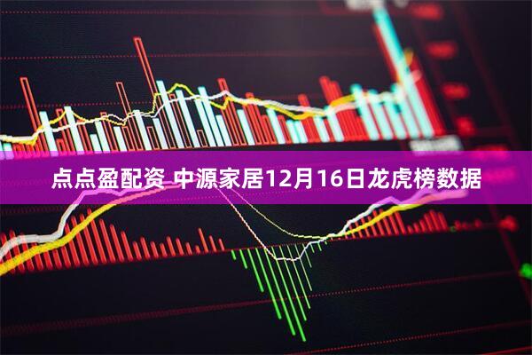 点点盈配资 中源家居12月16日龙虎榜数据
