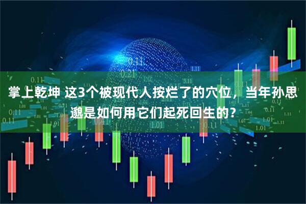 掌上乾坤 这3个被现代人按烂了的穴位，当年孙思邈是如何用它们起死回生的？