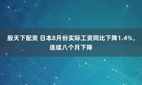 股天下配资 日本8月份实际工资同比下降1.4%，连续八个月下降